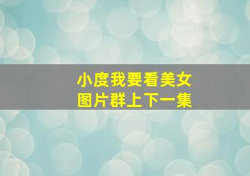 小度我要看美女图片群上下一集