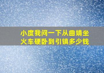 小度我问一下从曲靖坐火车硬卧到引镇多少钱