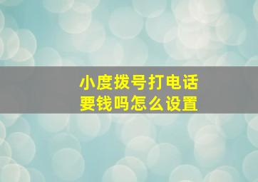 小度拨号打电话要钱吗怎么设置