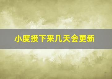 小度接下来几天会更新