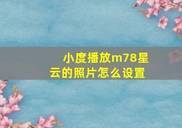 小度播放m78星云的照片怎么设置