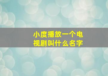 小度播放一个电视剧叫什么名字