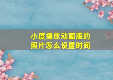 小度播放动画版的照片怎么设置时间