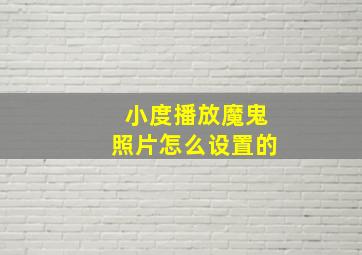 小度播放魔鬼照片怎么设置的