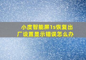 小度智能屏1s恢复出厂设置显示错误怎么办