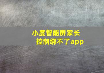 小度智能屏家长控制绑不了app