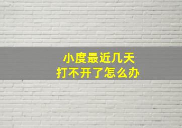 小度最近几天打不开了怎么办