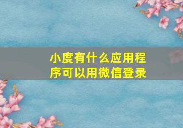 小度有什么应用程序可以用微信登录