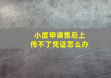 小度申请售后上传不了凭证怎么办