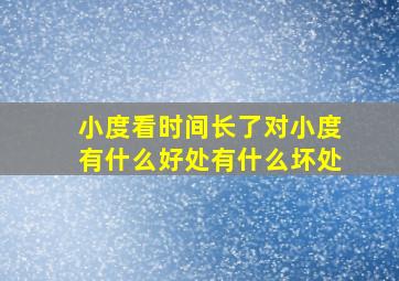 小度看时间长了对小度有什么好处有什么坏处