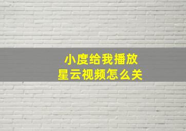 小度给我播放星云视频怎么关