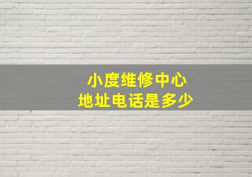 小度维修中心地址电话是多少