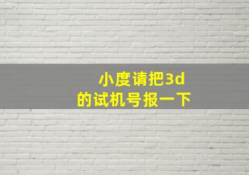 小度请把3d的试机号报一下