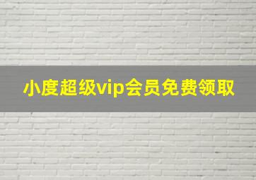 小度超级vip会员免费领取