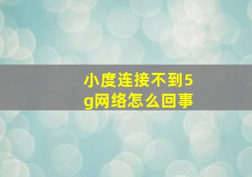 小度连接不到5g网络怎么回事