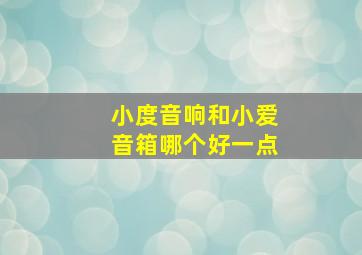 小度音响和小爱音箱哪个好一点