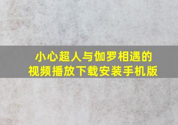 小心超人与伽罗相遇的视频播放下载安装手机版