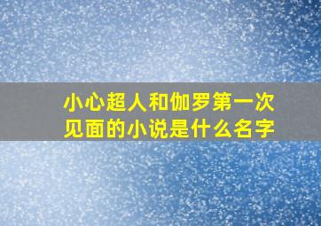 小心超人和伽罗第一次见面的小说是什么名字