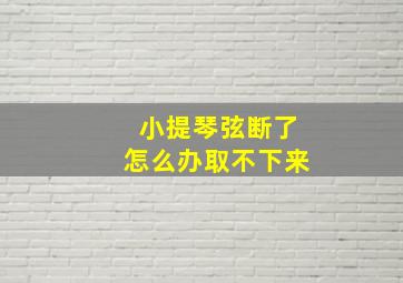 小提琴弦断了怎么办取不下来