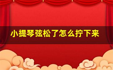 小提琴弦松了怎么拧下来