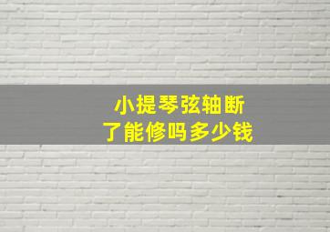 小提琴弦轴断了能修吗多少钱