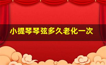 小提琴琴弦多久老化一次