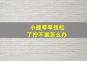 小提琴琴弦松了拧不紧怎么办