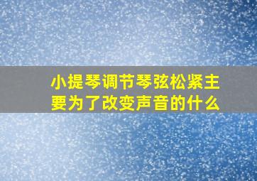 小提琴调节琴弦松紧主要为了改变声音的什么