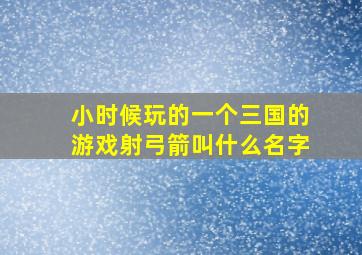 小时候玩的一个三国的游戏射弓箭叫什么名字