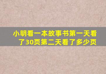 小明看一本故事书第一天看了30页第二天看了多少页