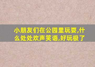 小朋友们在公园里玩耍,什么处处欢声笑语,好玩极了