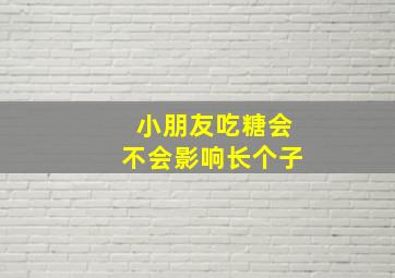 小朋友吃糖会不会影响长个子