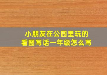 小朋友在公园里玩的看图写话一年级怎么写