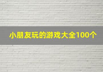 小朋友玩的游戏大全100个