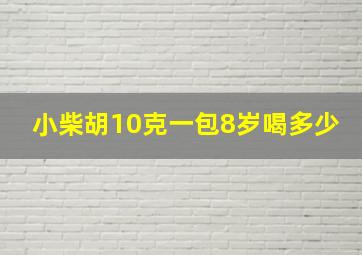 小柴胡10克一包8岁喝多少