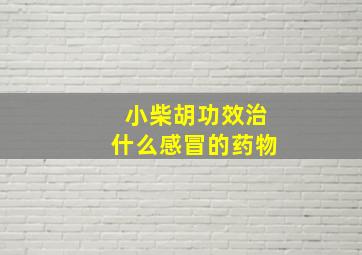 小柴胡功效治什么感冒的药物