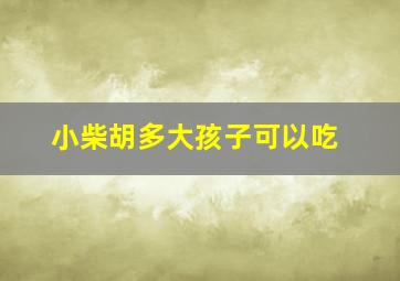 小柴胡多大孩子可以吃