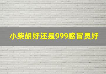 小柴胡好还是999感冒灵好