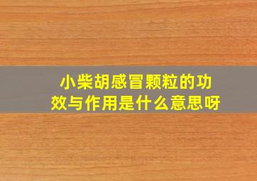 小柴胡感冒颗粒的功效与作用是什么意思呀