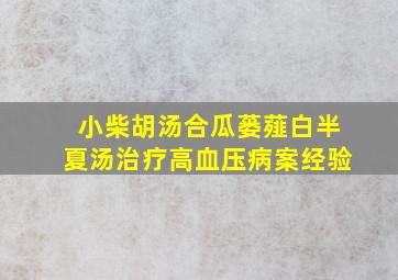 小柴胡汤合瓜蒌薤白半夏汤治疗高血压病案经验