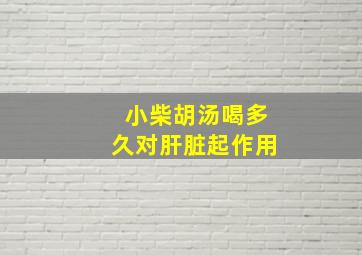 小柴胡汤喝多久对肝脏起作用