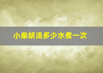 小柴胡汤多少水煮一次