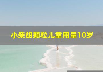 小柴胡颗粒儿童用量10岁