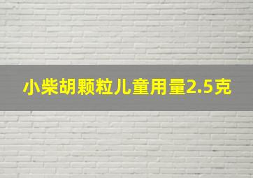 小柴胡颗粒儿童用量2.5克