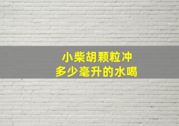 小柴胡颗粒冲多少毫升的水喝