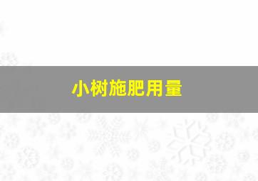 小树施肥用量