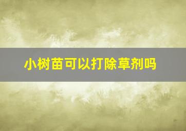 小树苗可以打除草剂吗