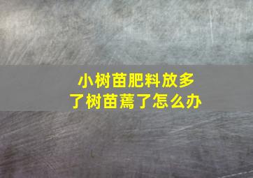 小树苗肥料放多了树苗蔫了怎么办