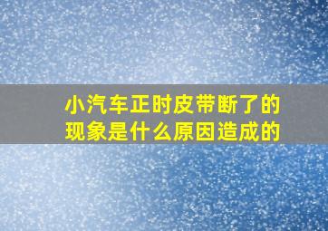 小汽车正时皮带断了的现象是什么原因造成的