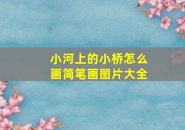 小河上的小桥怎么画简笔画图片大全